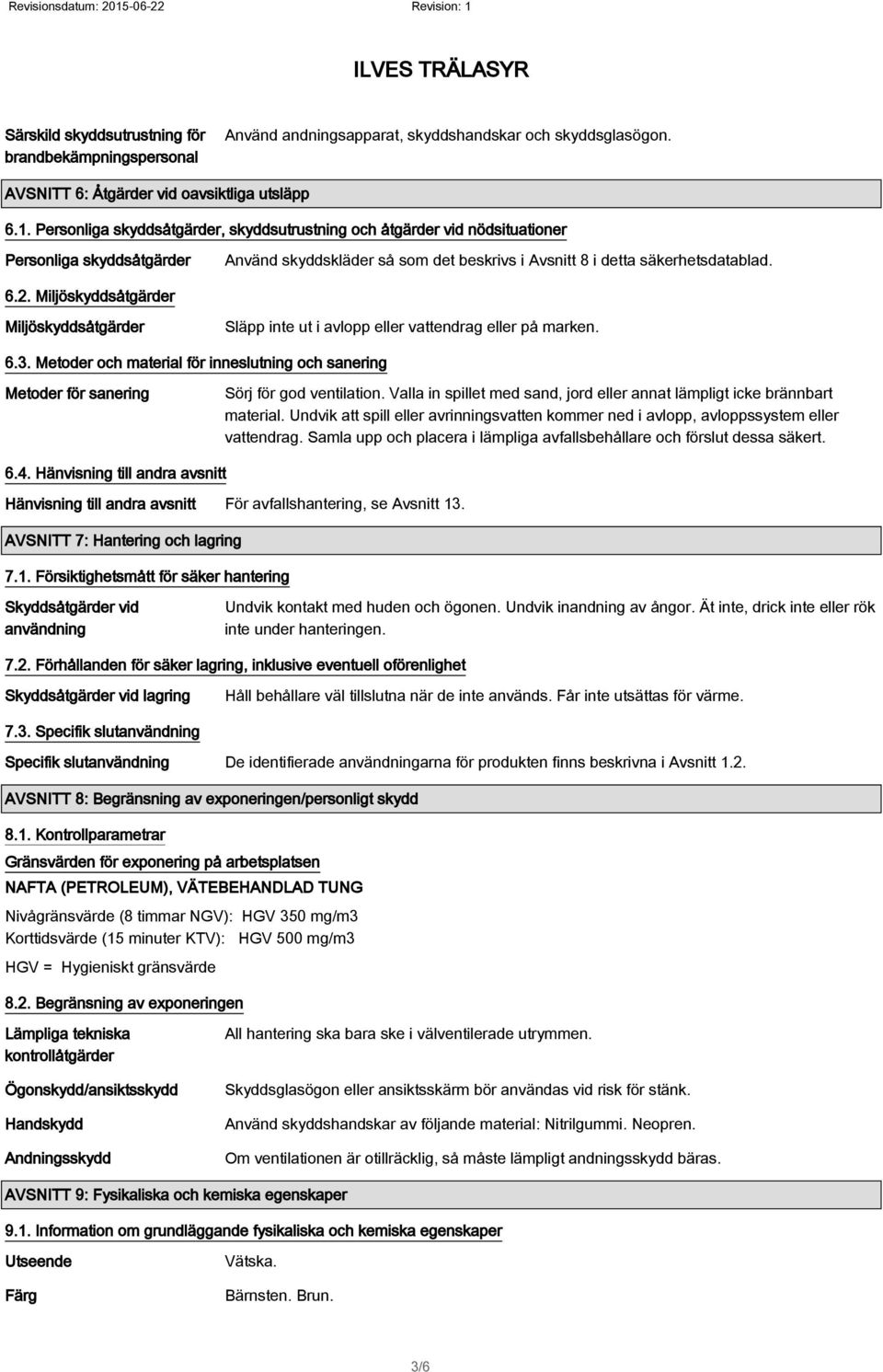 Miljöskyddsåtgärder Miljöskyddsåtgärder Släpp inte ut i avlopp eller vattendrag eller på marken. 6.3. Metoder och material för inneslutning och sanering Metoder för sanering Sörj för god ventilation.