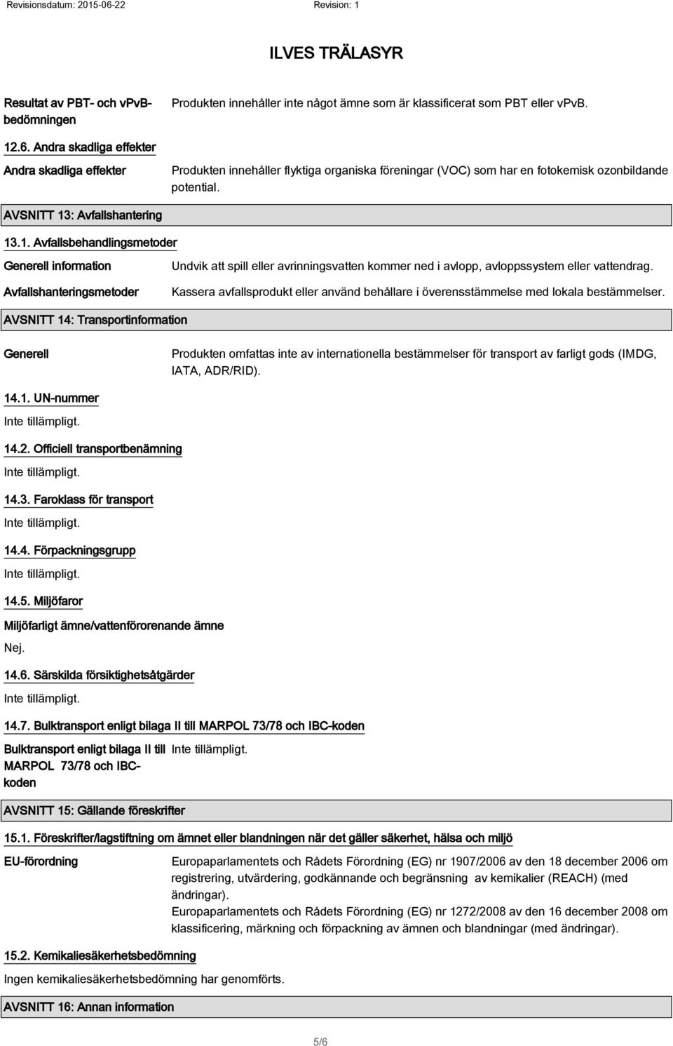 : Avfallshantering 13.1. Avfallsbehandlingsmetoder Generell information Avfallshanteringsmetoder Undvik att spill eller avrinningsvatten kommer ned i avlopp, avloppssystem eller vattendrag.