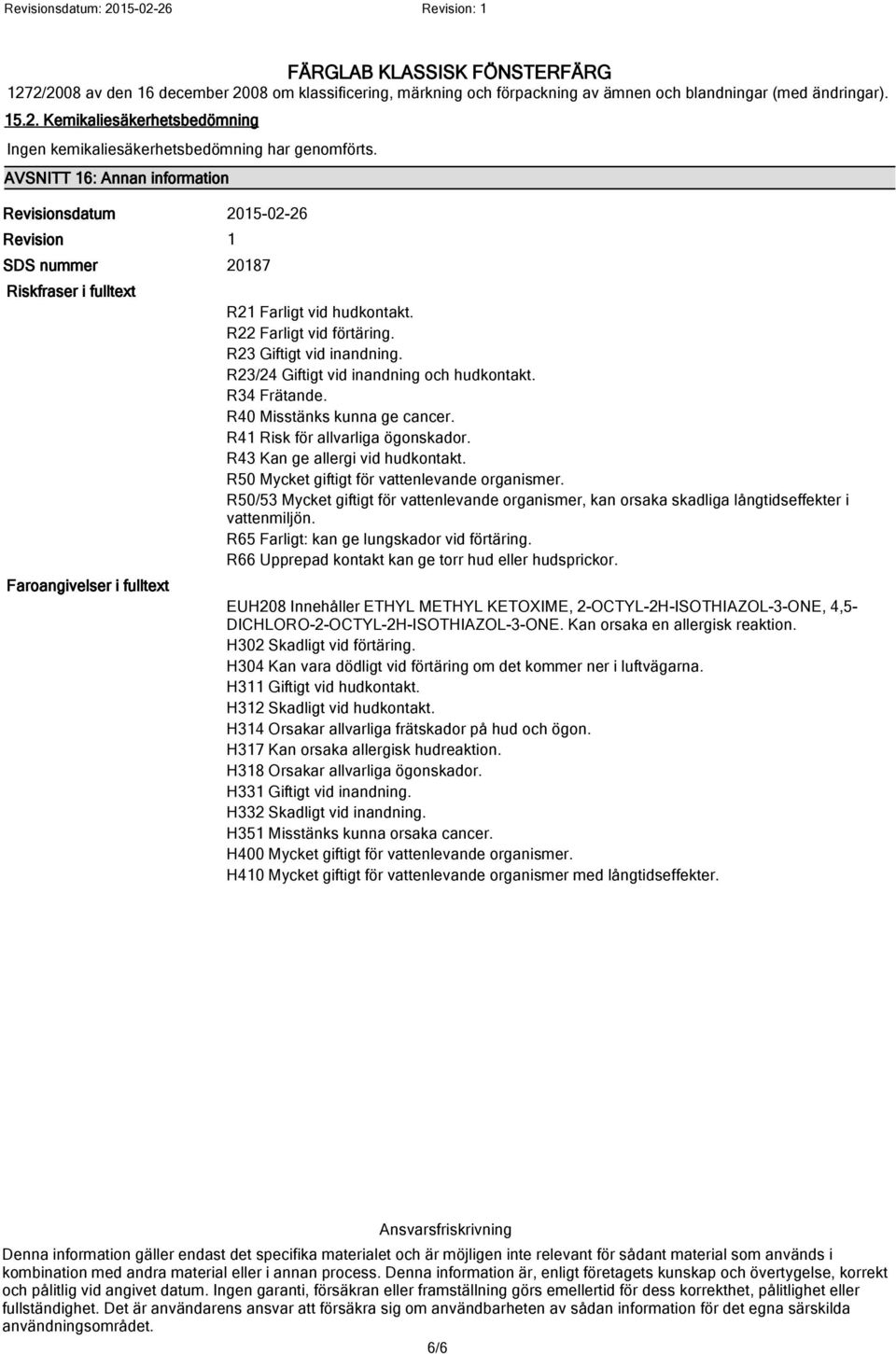 R23 Giftigt vid inandning. R23/24 Giftigt vid inandning och hudkontakt. R34 Frätande. R40 Misstänks kunna ge cancer. R41 Risk för allvarliga ögonskador. R43 Kan ge allergi vid hudkontakt.