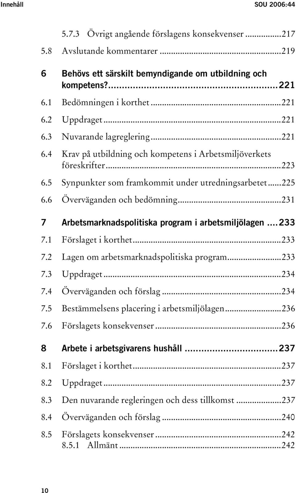 5 Synpunkter som framkommit under utredningsarbetet...225 6.6 Överväganden och bedömning...231 7 Arbetsmarknadspolitiska program i arbetsmiljölagen...233 7.1 Förslaget i korthet...233 7.2 Lagen om arbetsmarknadspolitiska program.