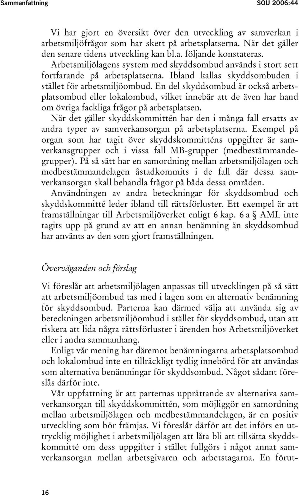 En del skyddsombud är också arbetsplatsombud eller lokalombud, vilket innebär att de även har hand om övriga fackliga frågor på arbetsplatsen.