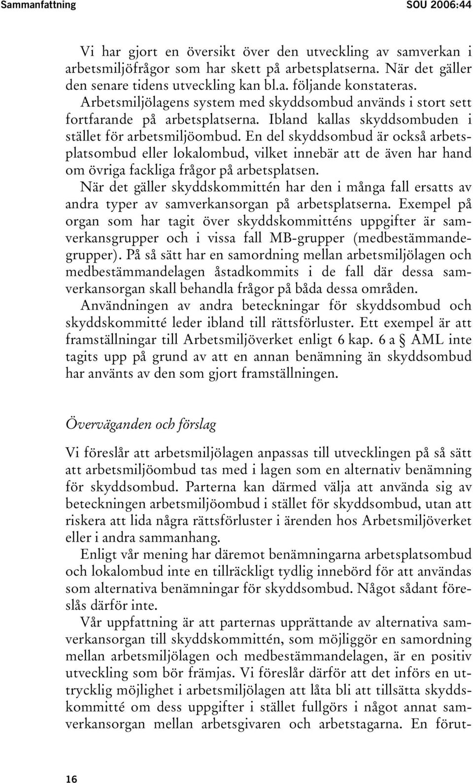 En del skyddsombud är också arbetsplatsombud eller lokalombud, vilket innebär att de även har hand om övriga fackliga frågor på arbetsplatsen.