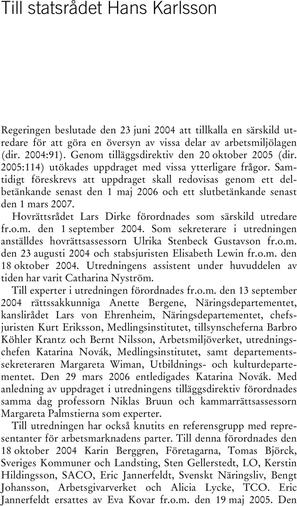 Samtidigt föreskrevs att uppdraget skall redovisas genom ett delbetänkande senast den 1 maj 2006 och ett slutbetänkande senast den 1 mars 2007.