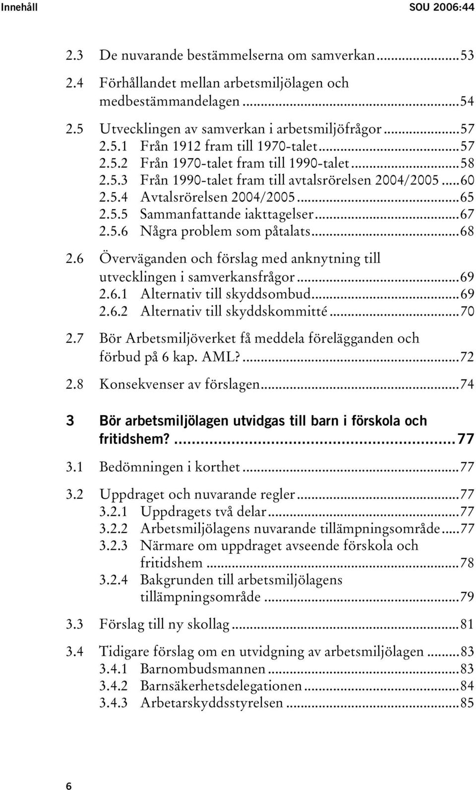 ..68 2.6 Överväganden och förslag med anknytning till utvecklingen i samverkansfrågor...69 2.6.1 Alternativ till skyddsombud...69 2.6.2 Alternativ till skyddskommitté...70 2.