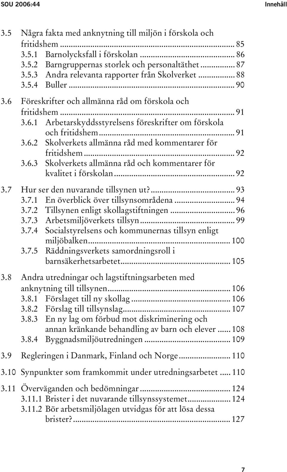 .. 92 3.6.3 Skolverkets allmänna råd och kommentarer för kvalitet i förskolan... 92 3.7 Hur ser den nuvarande tillsynen ut?... 93 3.7.1 En överblick över tillsynsområdena... 94 3.7.2 Tillsynen enligt skollagstiftningen.