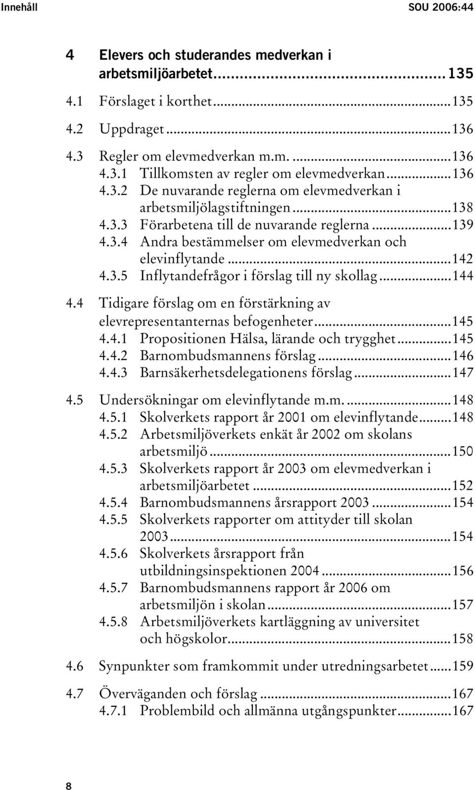 ..142 4.3.5 Inflytandefrågor i förslag till ny skollag...144 4.4 Tidigare förslag om en förstärkning av elevrepresentanternas befogenheter...145 4.4.1 Propositionen Hälsa, lärande och trygghet...145 4.4.2 Barnombudsmannens förslag.