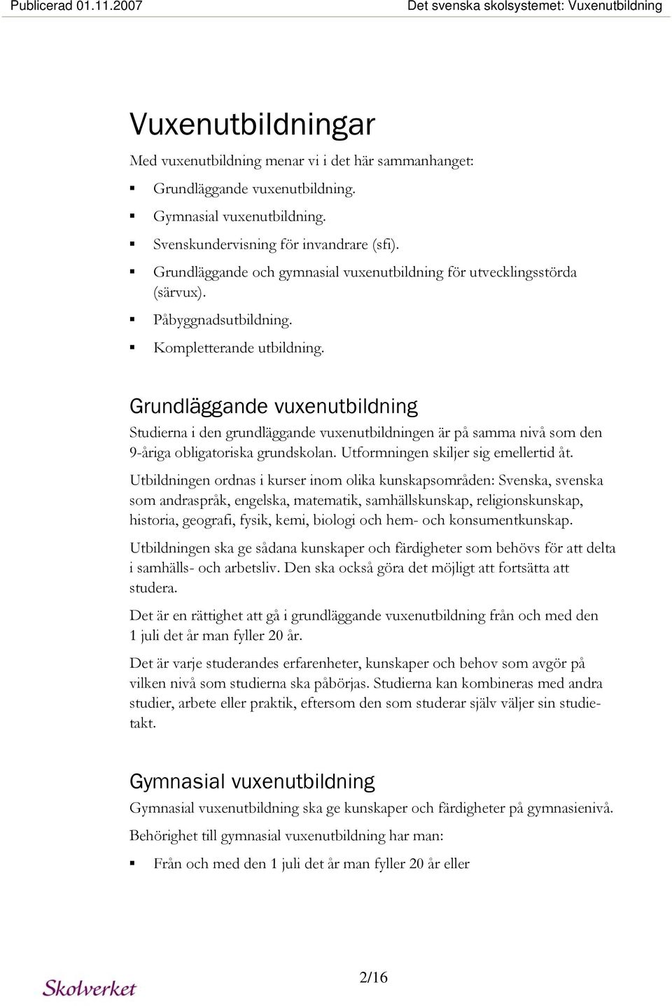 Grundläggande vuxenutbildning Studierna i den grundläggande vuxenutbildningen är på samma nivå som den 9-åriga obligatoriska grundskolan. Utformningen skiljer sig emellertid åt.