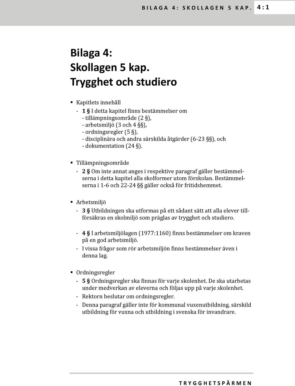 åtgärder (6-23 ), och - dokumentation (24 ). Tillämpningsområde - 2 Om inte annat anges i respektive paragraf gäller bestämmelserna i detta kapitel alla skolformer utom förskolan.