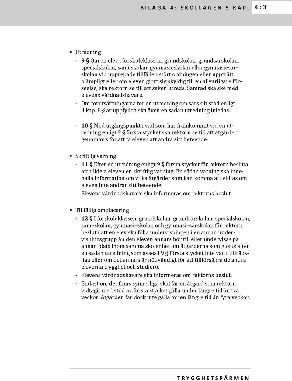 - Om förutsättningarna för en utredning om särskilt stöd enligt 3 kap. 8 är uppfyllda ska även en sådan utredning inledas.