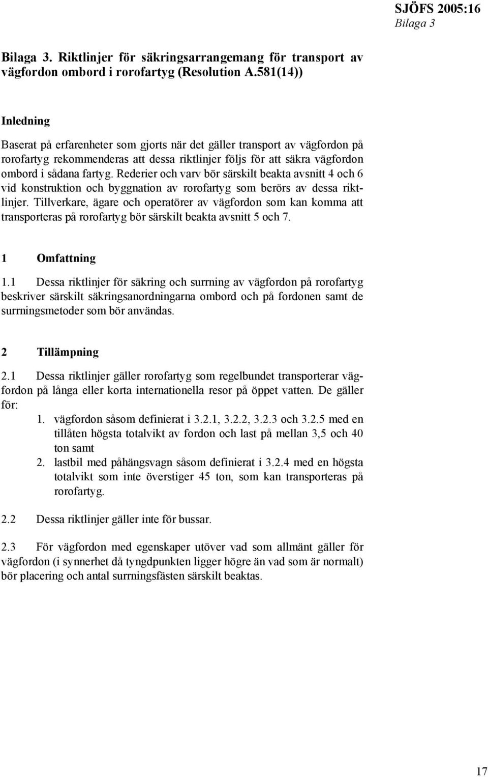Rederier och varv bör särskilt beakta avsnitt 4 och 6 vid konstruktion och byggnation av rorofartyg som berörs av dessa riktlinjer.