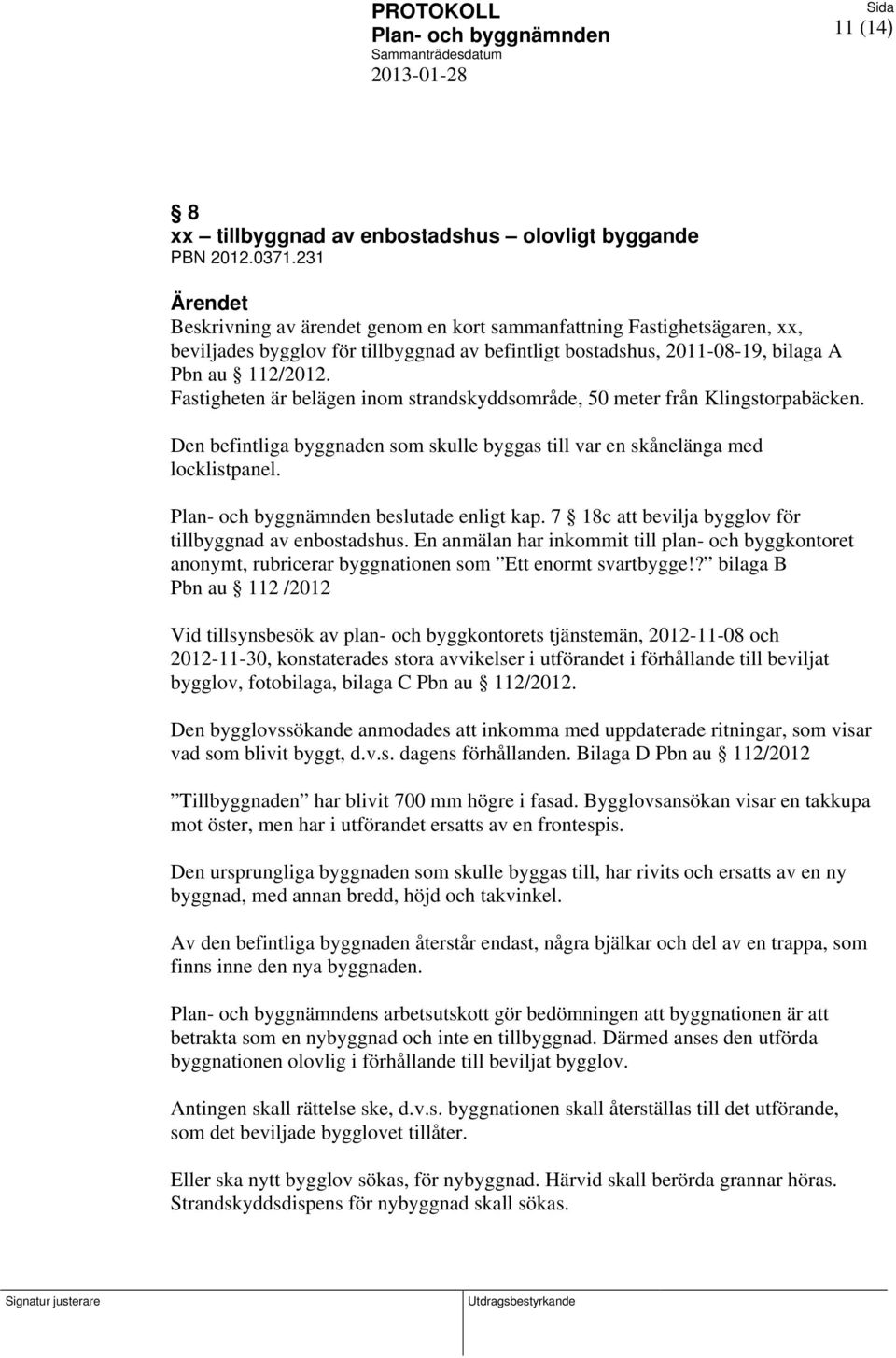 Fastigheten är belägen inom strandskyddsområde, 50 meter från Klingstorpabäcken. Den befintliga byggnaden som skulle byggas till var en skånelänga med locklistpanel. beslutade enligt kap.