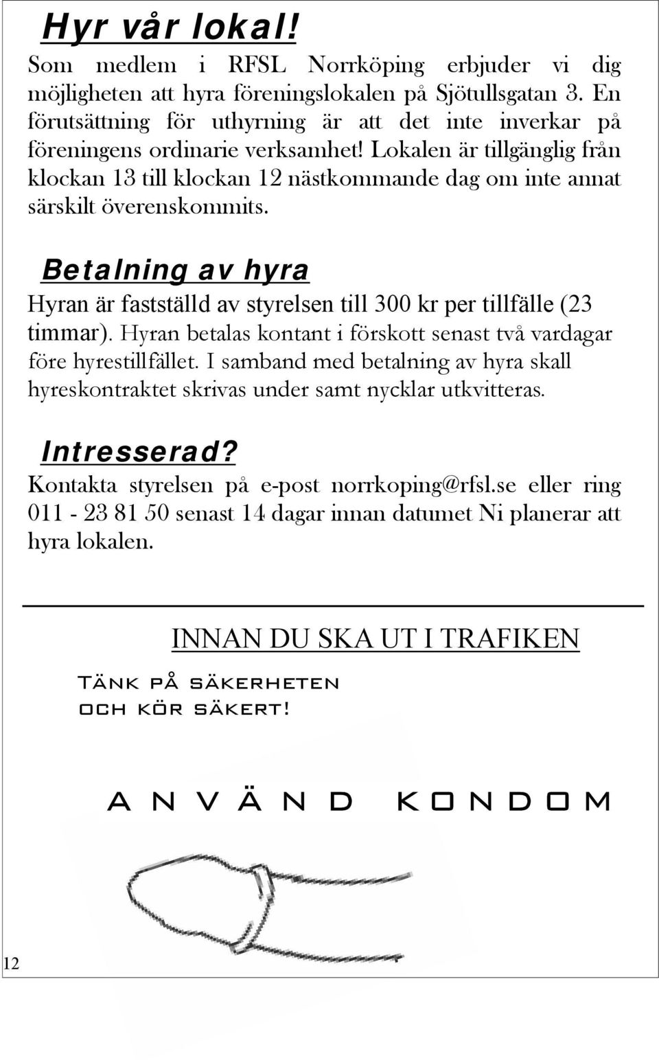 Lokalen är tillgänglig från klockan 13 till klockan 12 nästkommande dag om inte annat särskilt överenskommits. Betalning av hyra Hyran är fastställd av styrelsen till 300 kr per tillfälle (23 timmar).