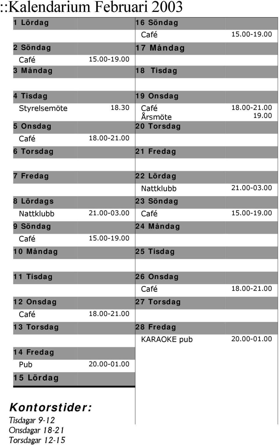00 8 Lördags 23 Söndag Nattklubb 21.00-03.00 Café 15.00-19.00 9 Söndag 24 Måndag Café 15.00-19.00 10 Måndag 25 Tisdag 11 Tisdag 26 Onsdag Café 18.00-21.