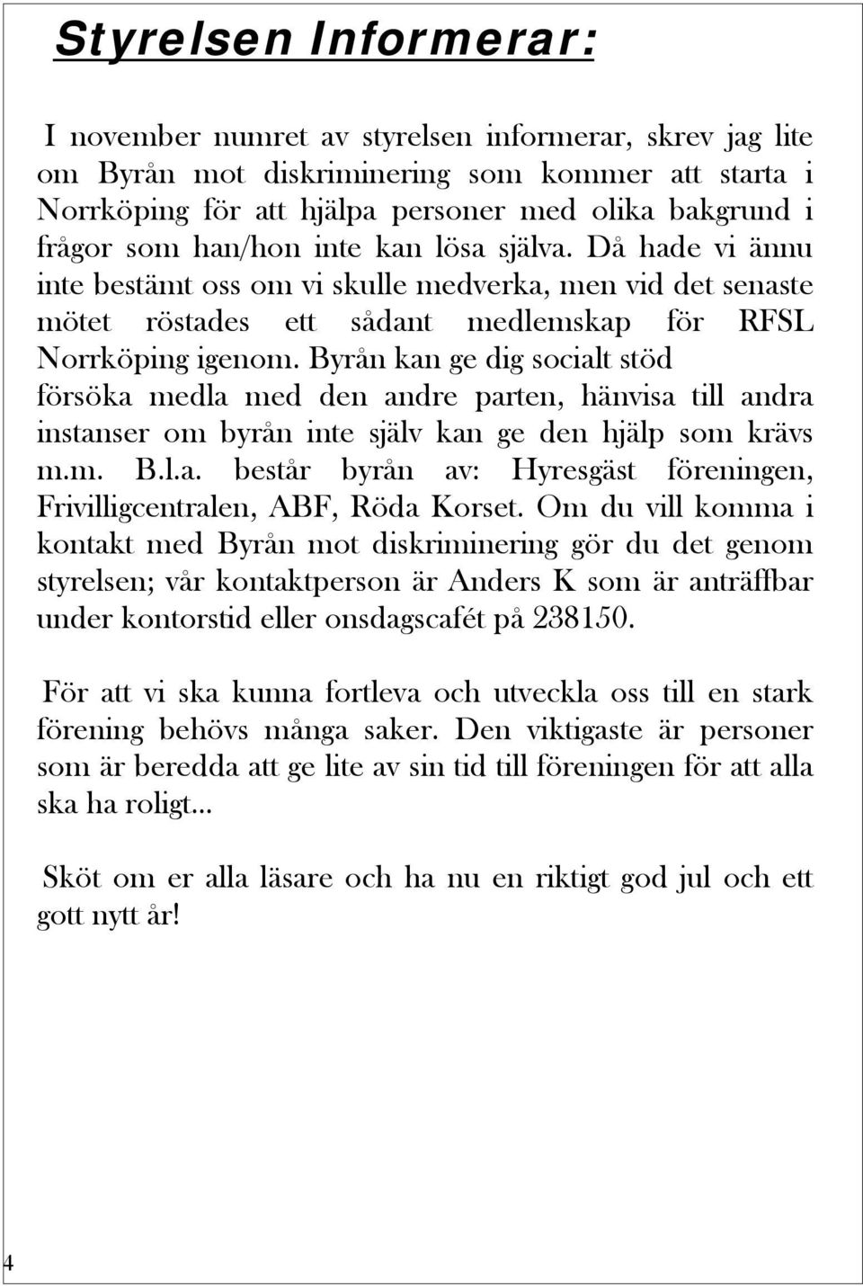 Byrån kan ge dig socialt stöd försöka medla med den andre parten, hänvisa till andra instanser om byrån inte själv kan ge den hjälp som krävs m.m. B.l.a. består byrån av: Hyresgäst föreningen, Frivilligcentralen, ABF, Röda Korset.