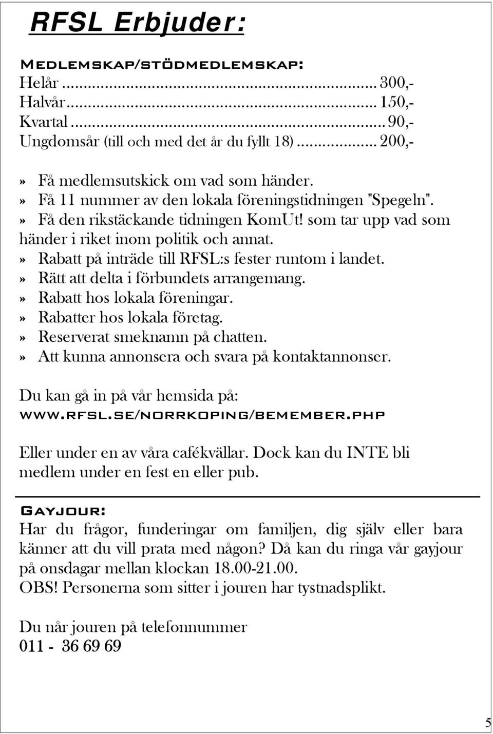 » Rabatt på inträde till RFSL:s fester runtom i landet.» Rätt att delta i förbundets arrangemang.» Rabatt hos lokala föreningar.» Rabatter hos lokala företag.» Reserverat smeknamn på chatten.