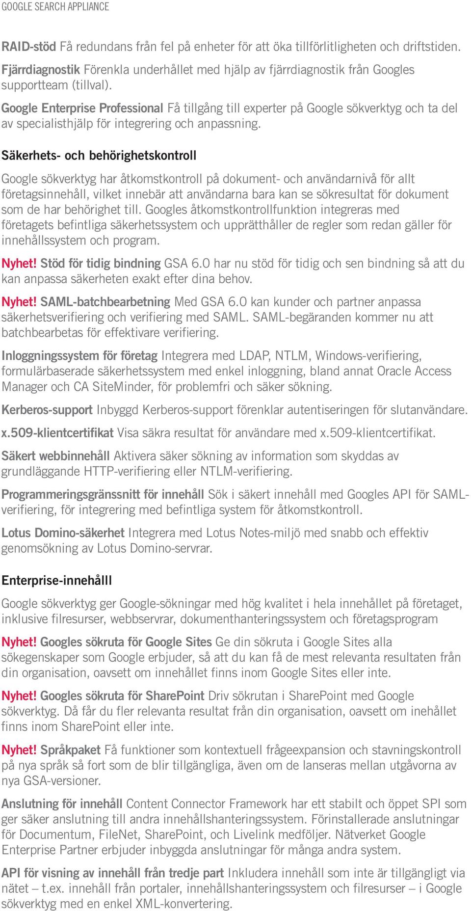 Säkerhets- och behörighetskontroll Google sökverktyg har åtkomstkontroll på dokument- och användarnivå för allt företagsinnehåll, vilket innebär att användarna bara kan se sökresultat för dokument