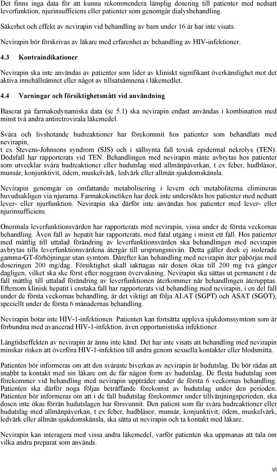 3 Kontraindikationer Nevirapin ska inte användas av patienter som lider av kliniskt signifikant överkänslighet mot det aktiva innehållsämnet eller något av tillsatsämnena i läkemedlet. 4.