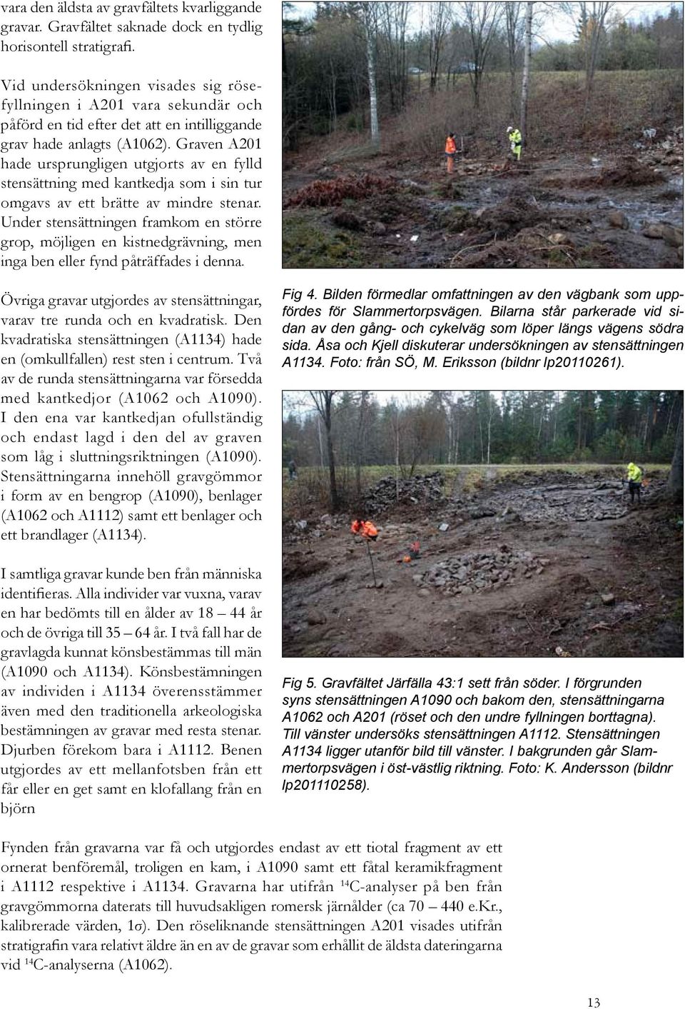 Graven A201 hade ursprungligen utgjorts av en fylld stensättning med kantkedja som i sin tur omgavs av ett brätte av mindre stenar.