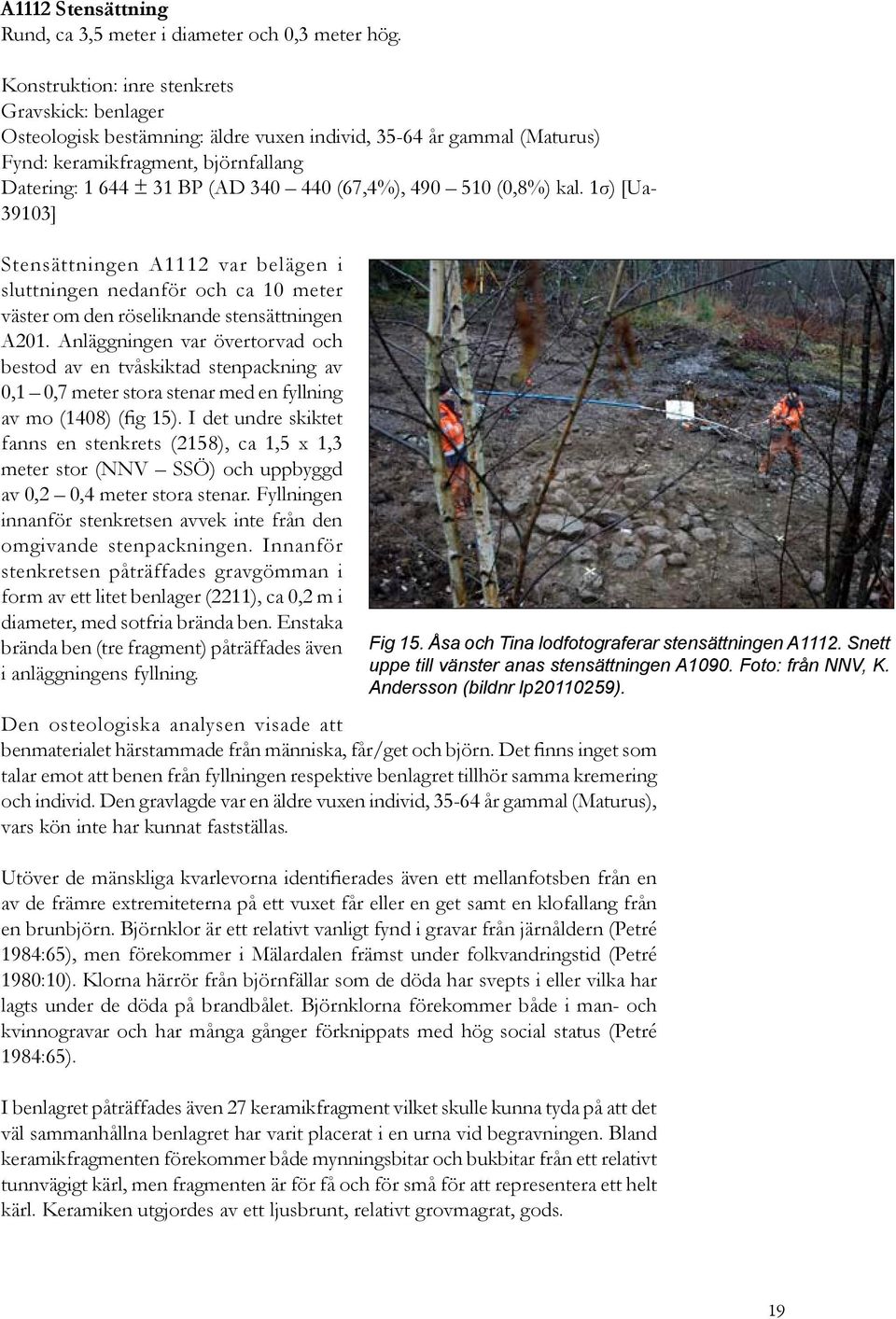 (67,4%), 490 510 (0,8%) kal. 1σ) [Ua- 39103] Stensättningen A1112 var belägen i sluttningen nedanför och ca 10 meter väster om den röseliknande stensättningen A201.