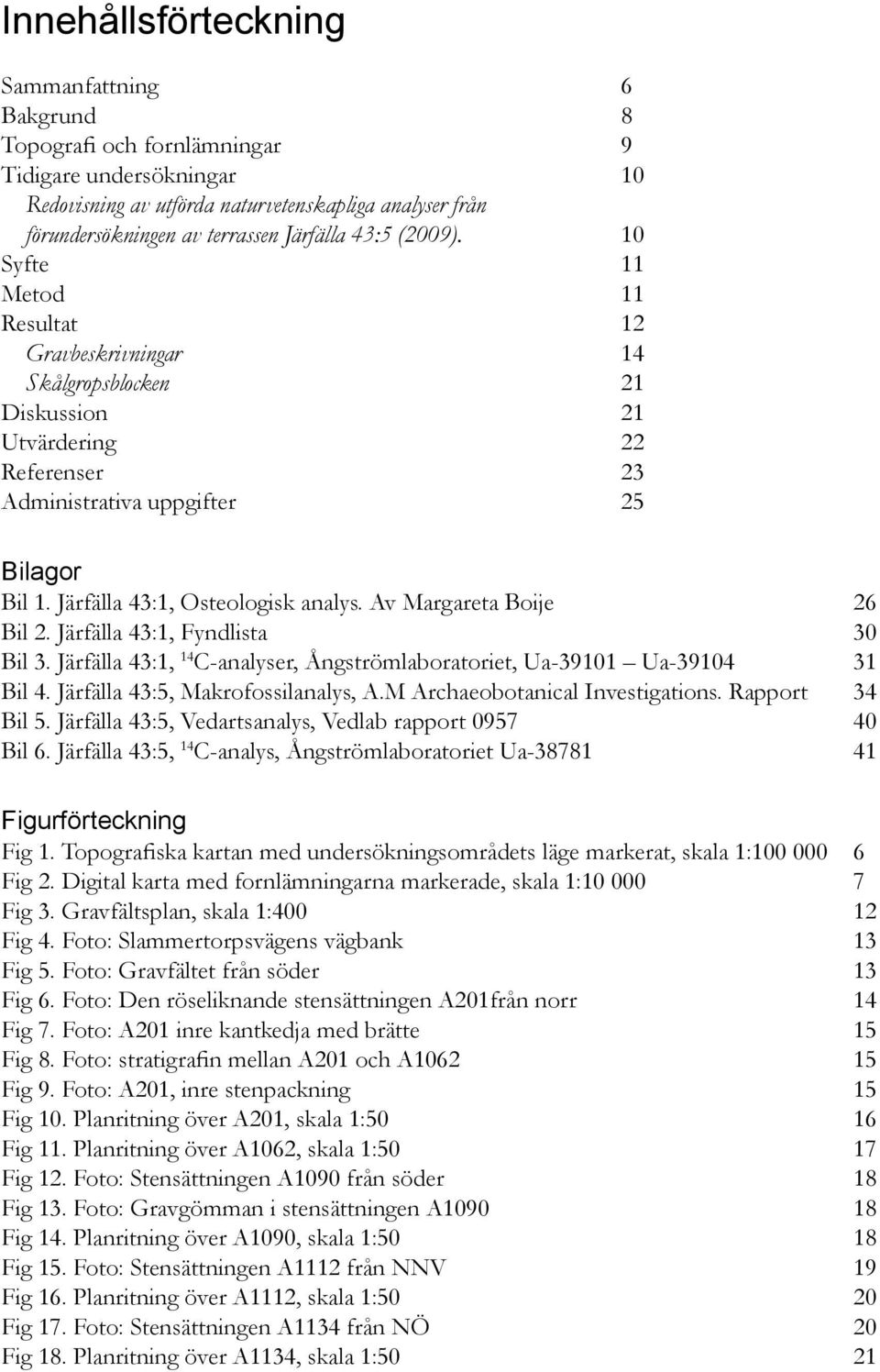 Järfälla 43:1, Osteologisk analys. Av Margareta Boije 26 Bil 2. Järfälla 43:1, Fyndlista 30 Bil 3. Järfälla 43:1, 14 C-analyser, Ångströmlaboratoriet, Ua-39101 Ua-39104 31 Bil 4.