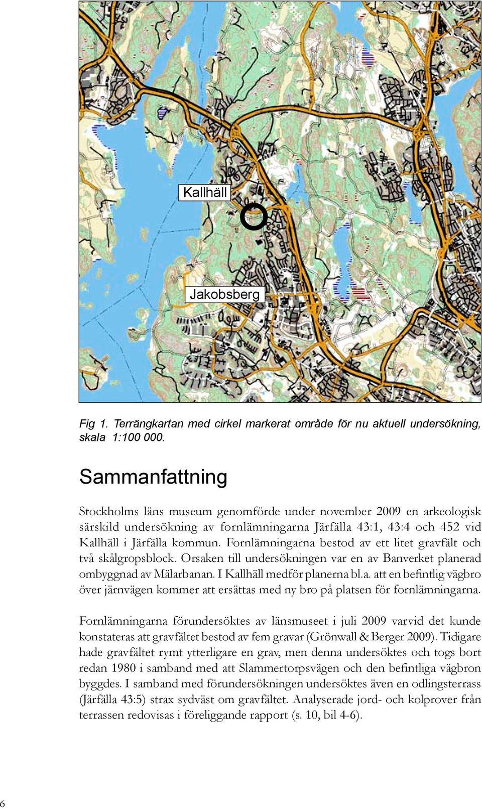 Fornlämningarna bestod av ett litet gravfält och två skålgropsblock. Orsaken till undersökningen var en av Banverket planerad ombyggnad av Mälarbanan. I Kallhäll medför planerna bl.a. att en befintlig vägbro över järnvägen kommer att ersättas med ny bro på platsen för fornlämningarna.
