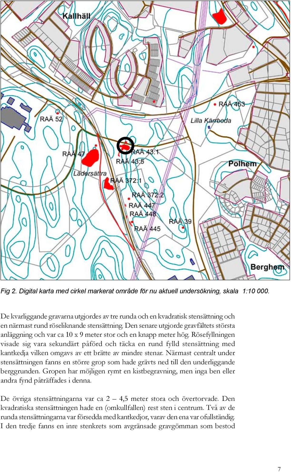 Den senare utgjorde gravfältets största anläggning och var ca 10 x 9 meter stor och en knapp meter hög.