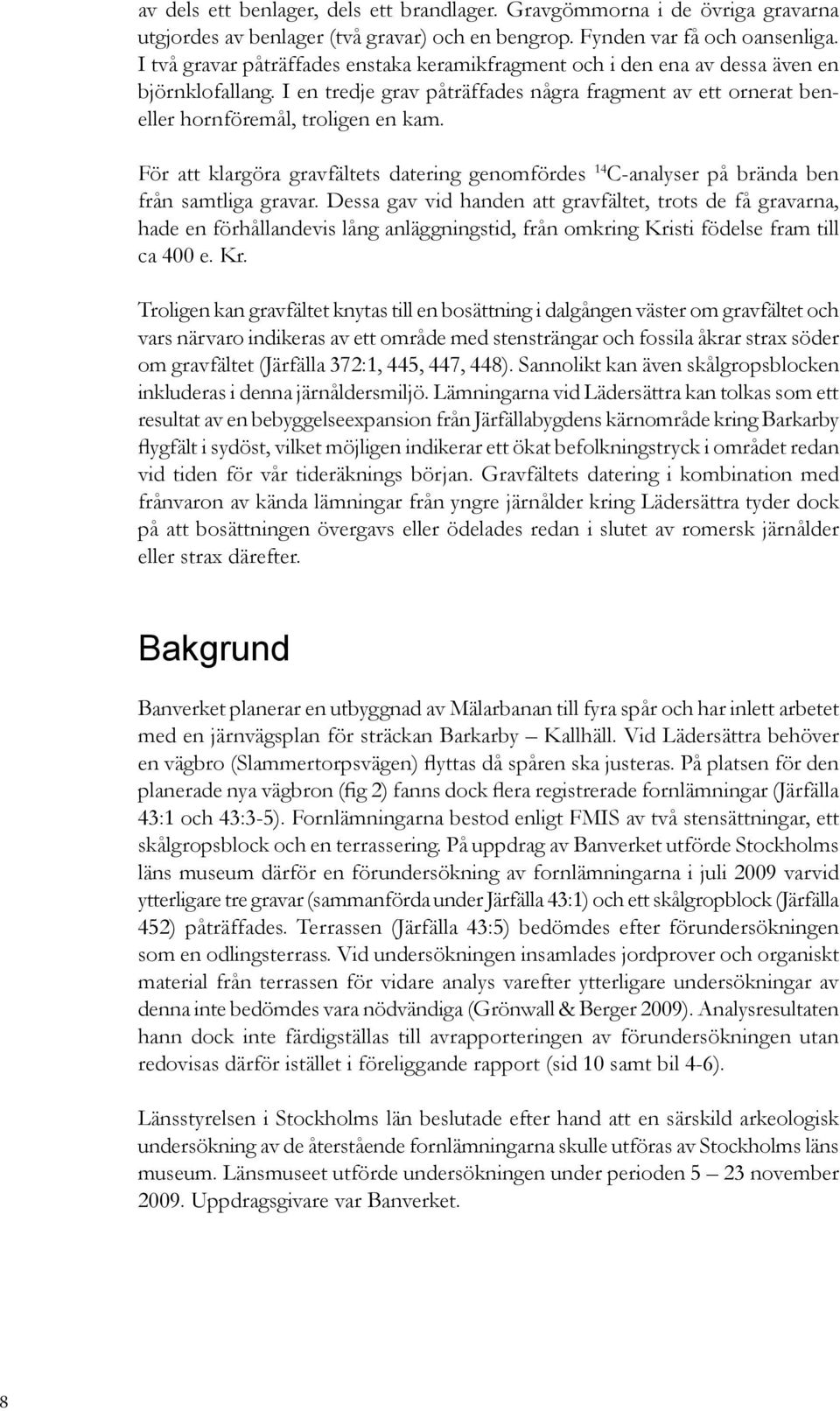 För att klargöra gravfältets datering genomfördes 14 C-analyser på brända ben från samtliga gravar.