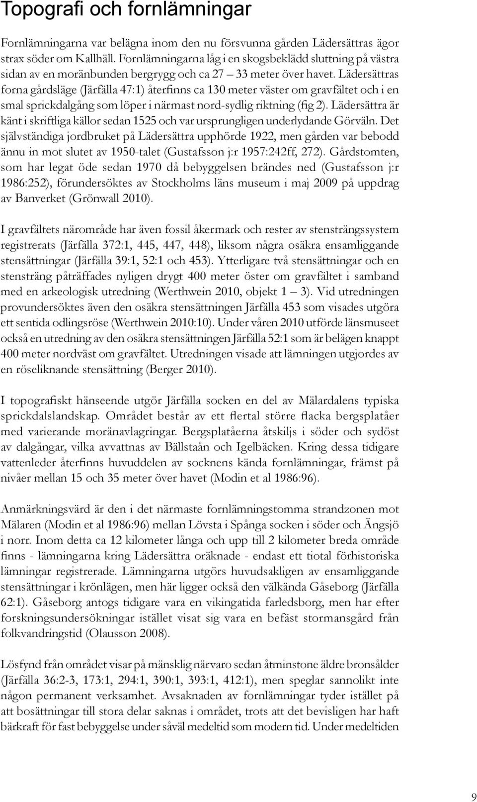 Lädersättras forna gårdsläge (Järfälla 47:1) återfinns ca 130 meter väster om gravfältet och i en smal sprickdalgång som löper i närmast nord-sydlig riktning (fig 2).