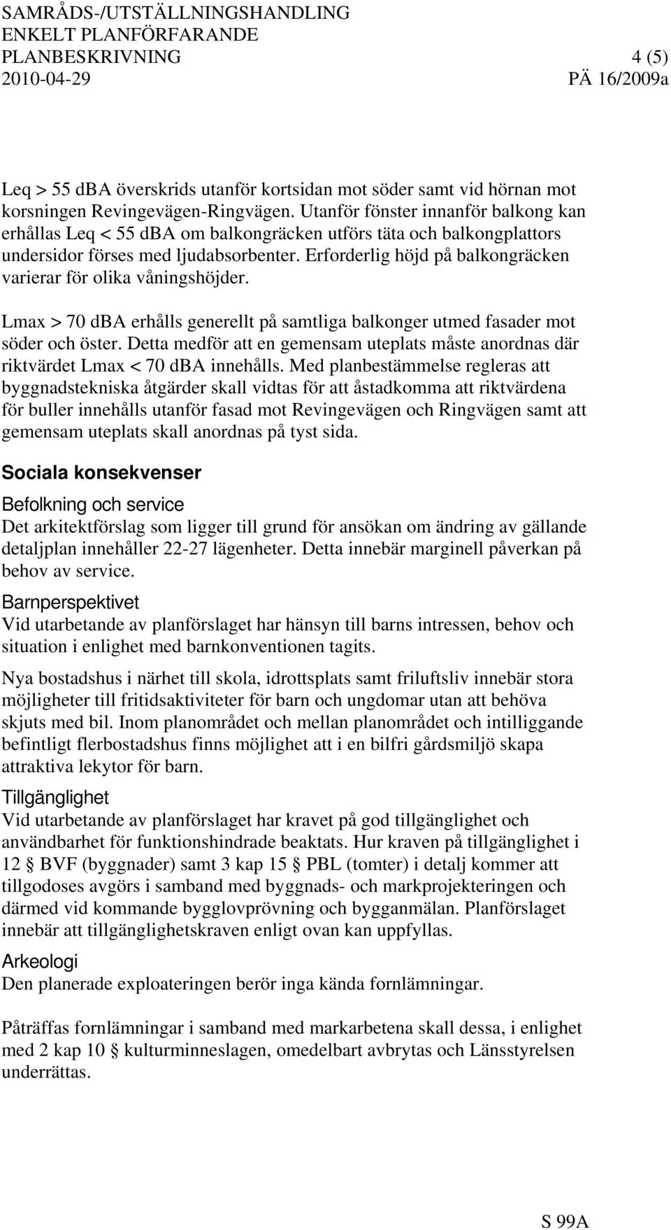 Erforderlig höjd på balkongräcken varierar för olika våningshöjder. Lmax > 70 dba erhålls generellt på samtliga balkonger utmed fasader mot söder och öster.