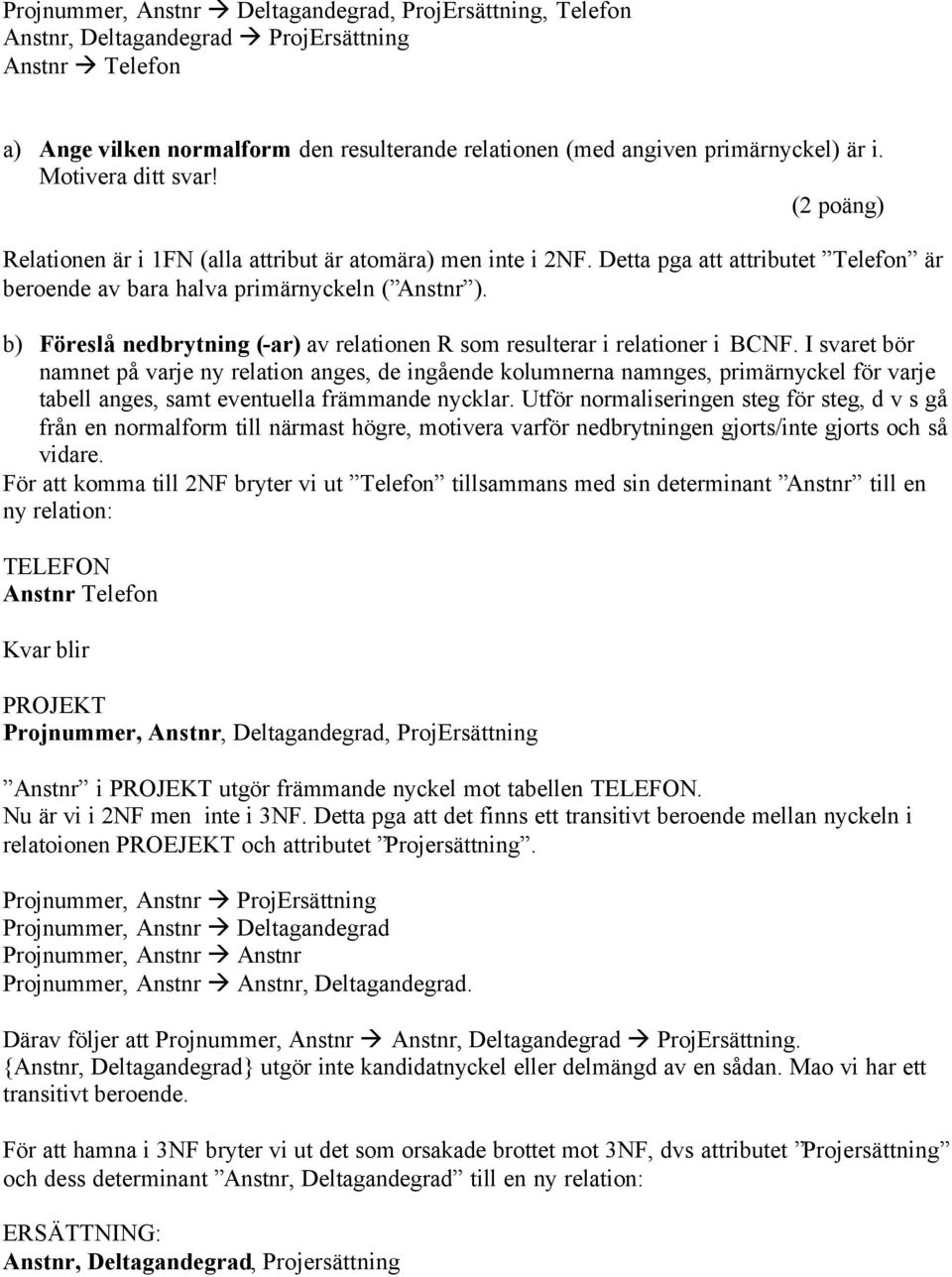 b) Föreslå nedbrytning (-ar) av relationen R som resulterar i relationer i BCNF.