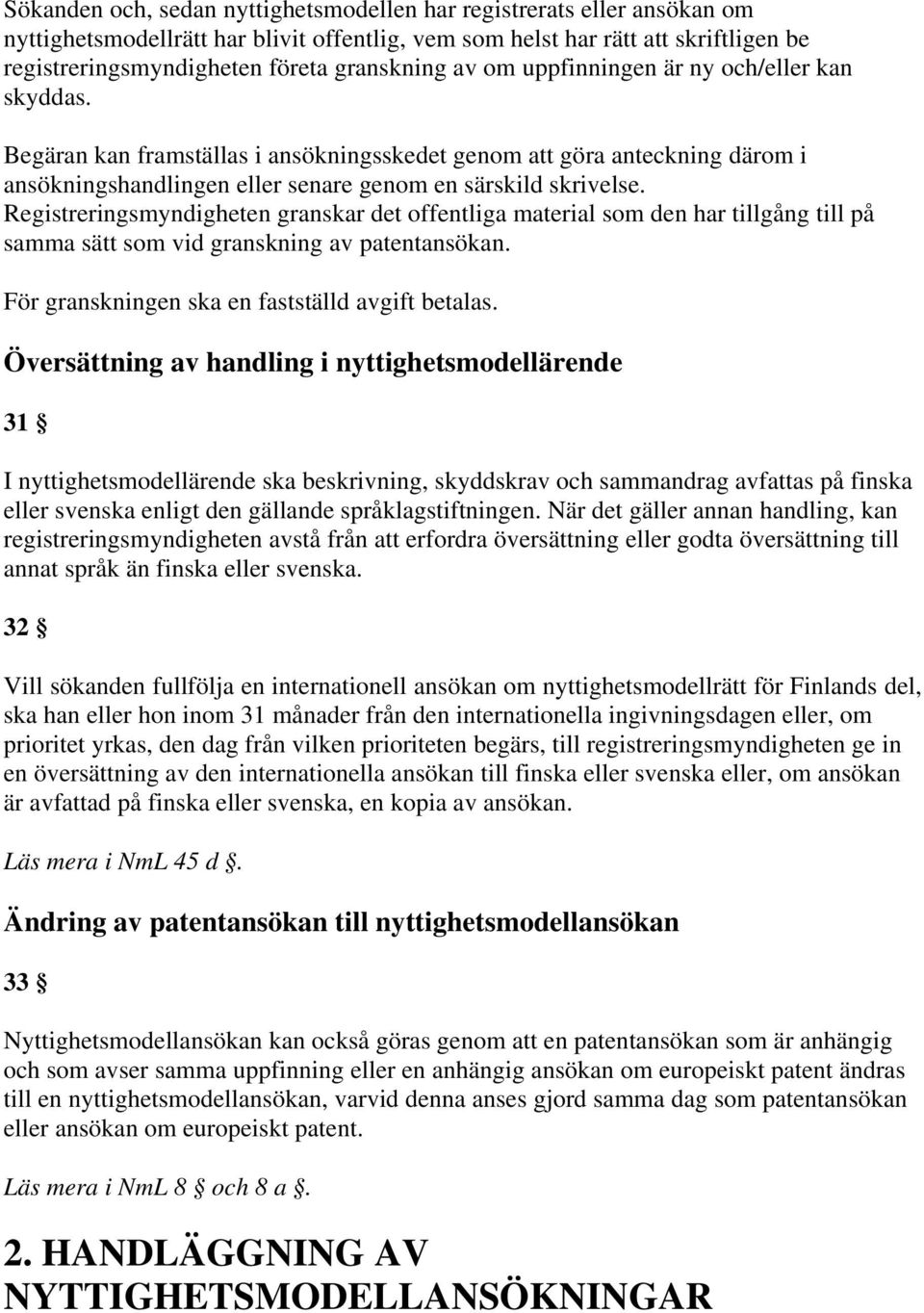 Registreringsmyndigheten granskar det offentliga material som den har tillgång till på samma sätt som vid granskning av patentansökan. För granskningen ska en fastställd avgift betalas.