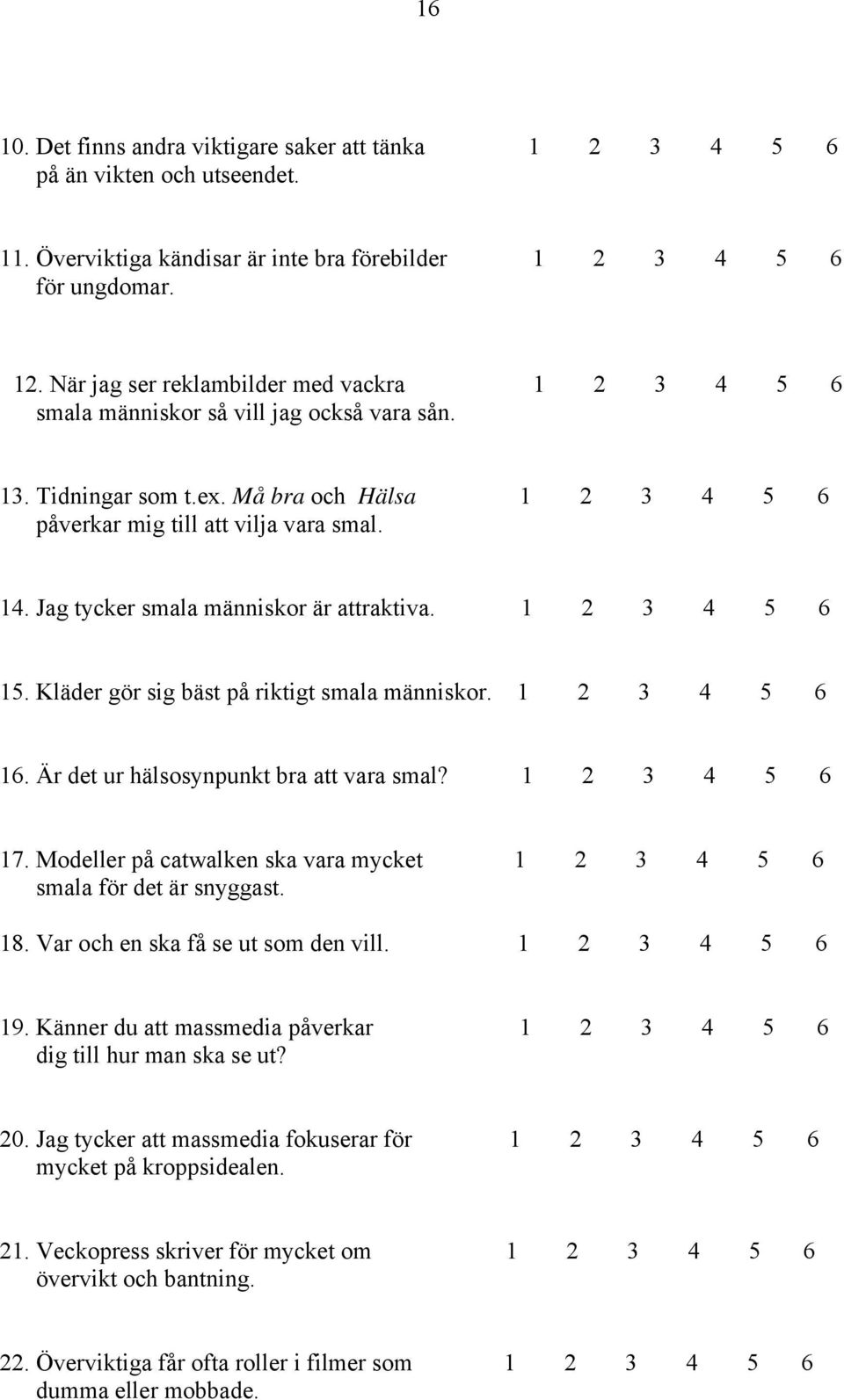 Jag tycker smala människor är attraktiva. 1 2 3 4 5 6 15. Kläder gör sig bäst på riktigt smala människor. 1 2 3 4 5 6 16. Är det ur hälsosynpunkt bra att vara smal? 1 2 3 4 5 6 17.