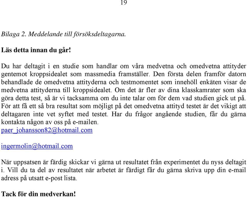 Den första delen framför datorn behandlade de omedvetna attityderna och testmomentet som innehöll enkäten visar de medvetna attityderna till kroppsidealet.