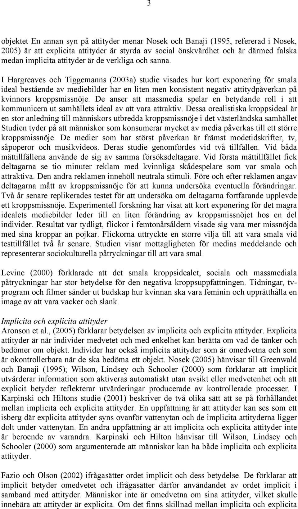 I Hargreaves och Tiggemanns (2003a) studie visades hur kort exponering för smala ideal bestående av mediebilder har en liten men konsistent negativ attitydpåverkan på kvinnors kroppsmissnöje.