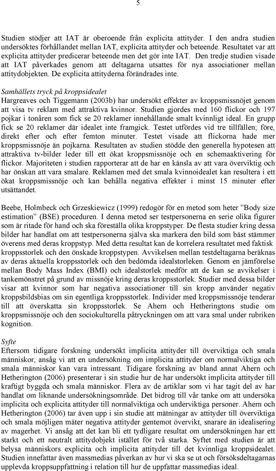 Den tredje studien visade att IAT påverkades genom att deltagarna utsattes för nya associationer mellan attitydobjekten. De explicita attityderna förändrades inte.