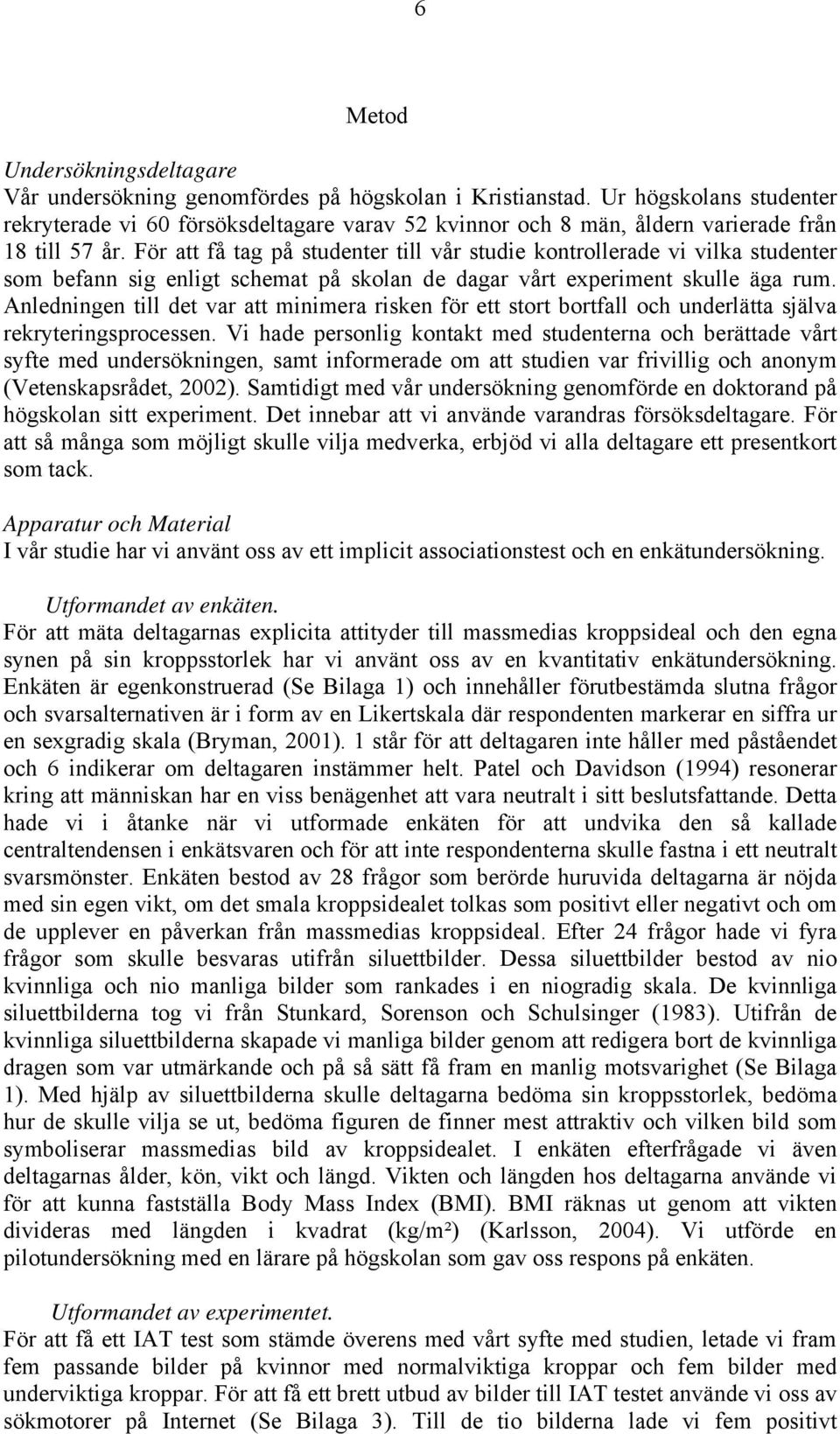 För att få tag på studenter till vår studie kontrollerade vi vilka studenter som befann sig enligt schemat på skolan de dagar vårt experiment skulle äga rum.