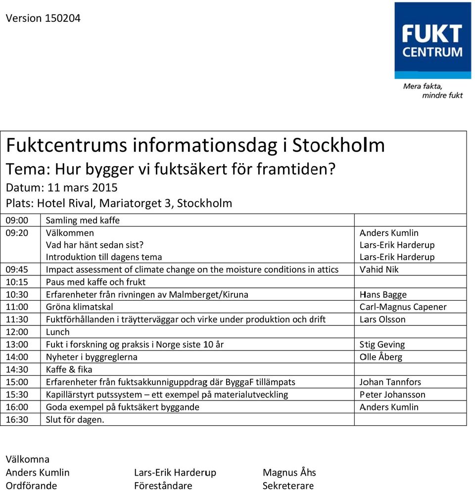 Introduktion till dagens tema 09:45 Impact assessment of climate change onn the moisture conditions inn attics Vahid Nik 10:15 Paus med kaffe och frukt 10:30 Erfarenheter från rivningenn av