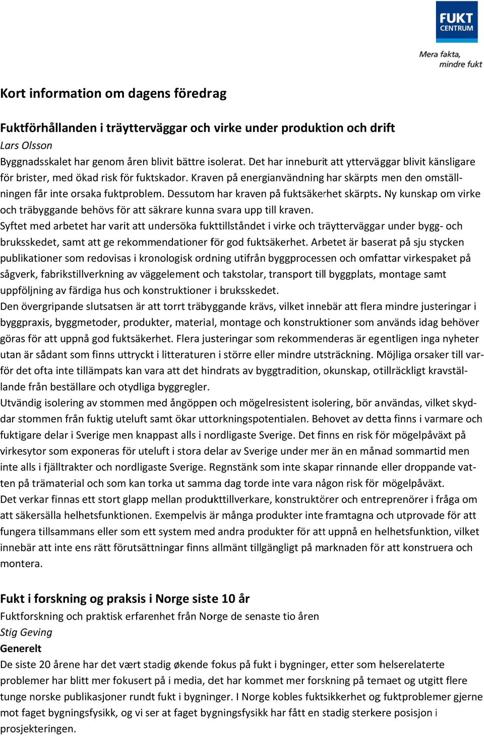 Dessutom har kraven på fuktsäkerhet skärpts.. Ny kunskap om virke och träbyggande behövs för att säkrare kunnaa svara upp till kraven.