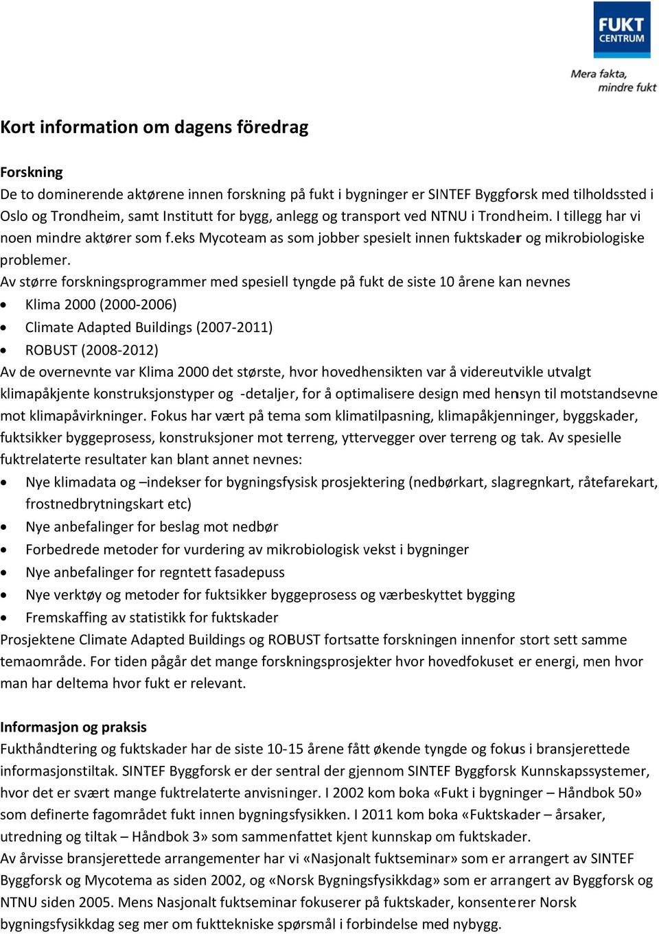 Av større forskningsprogrammer med spesiell tyngde på fukt de siste 101 årene kann nevnes Klima 2000 (2000 2006) Climate Adapted Buildings (2007 2011) ROBUST (2008 2012) Av de overnevnte var Klima