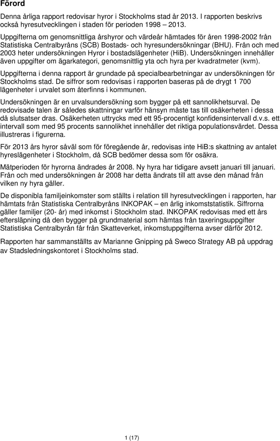 Från och med 2003 heter undersökningen Hyror i bostadslägenheter (HiB). Undersökningen innehåller även uppgifter om ägarkategori, genomsnittlig yta och hyra per kvadratmeter (kvm).