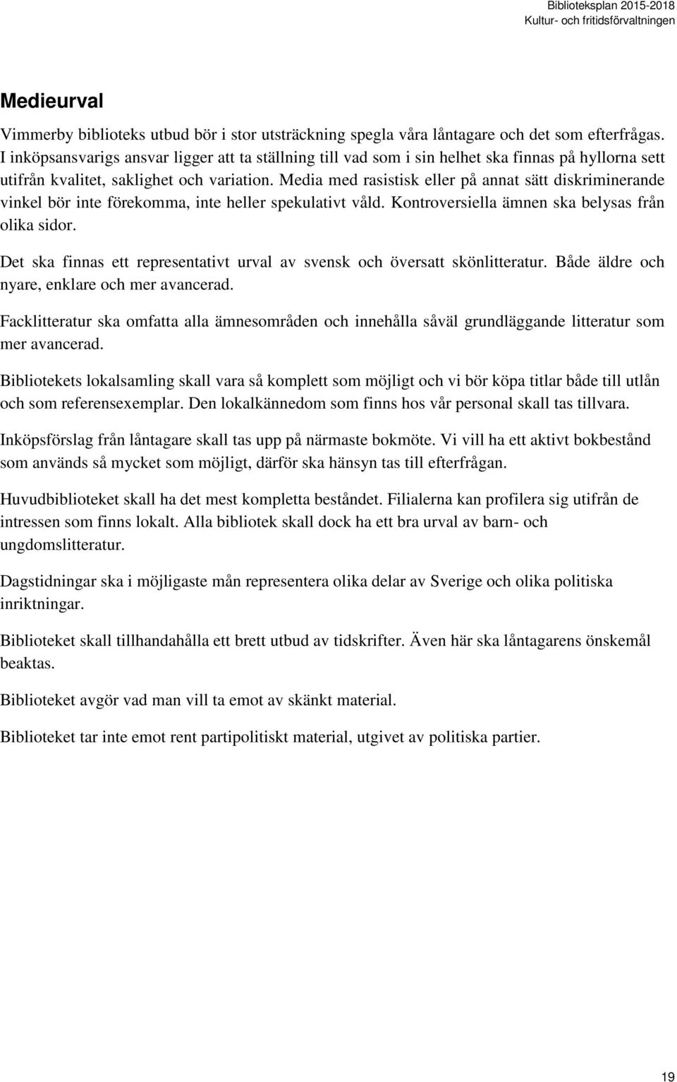 Media med rasistisk eller på annat sätt diskriminerande vinkel bör inte förekomma, inte heller spekulativt våld. Kontroversiella ämnen ska belysas från olika sidor.