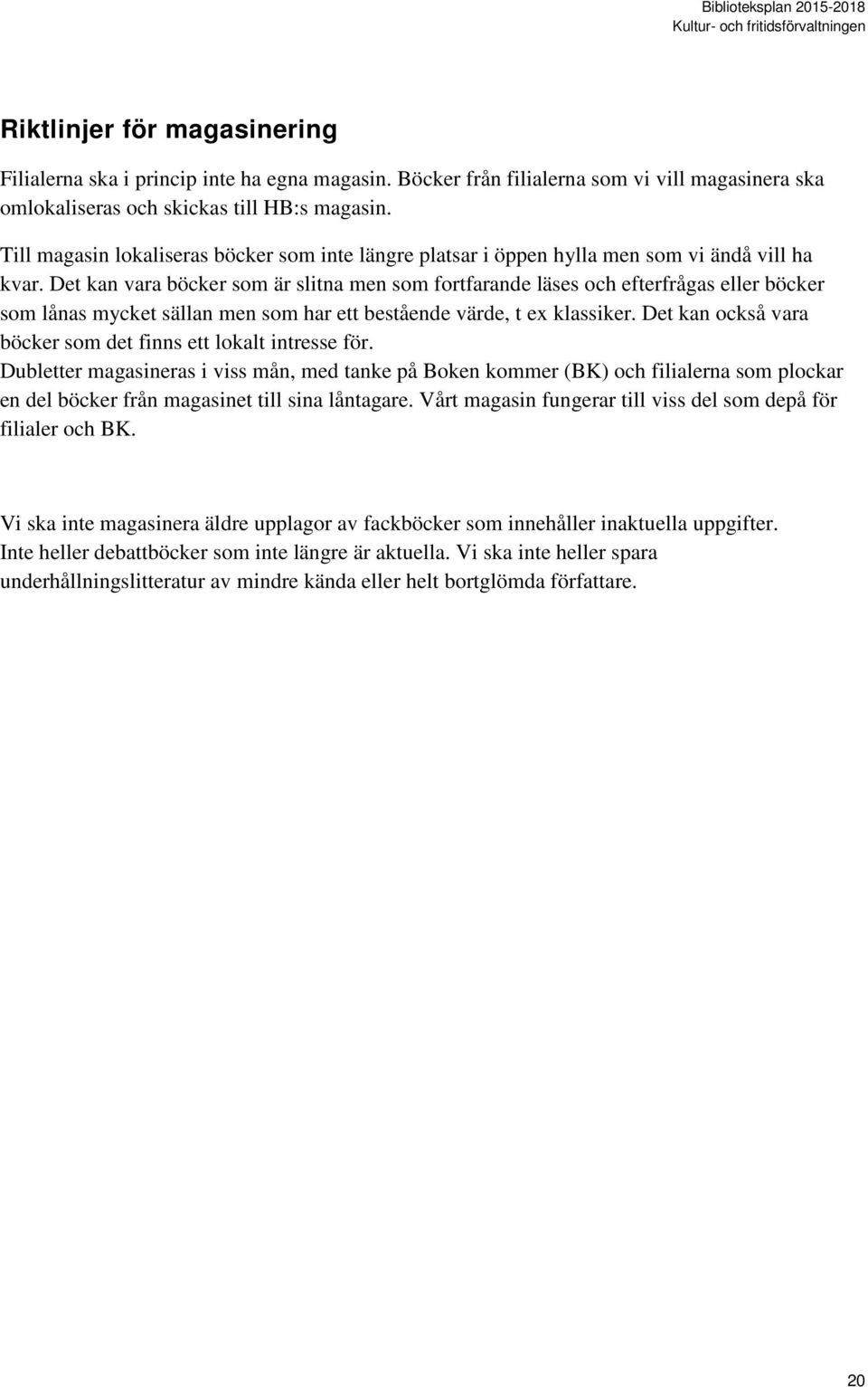 Det kan vara böcker som är slitna men som fortfarande läses och efterfrågas eller böcker som lånas mycket sällan men som har ett bestående värde, t ex klassiker.