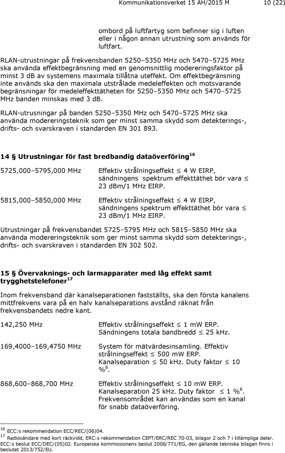 Om effektbegränsning inte används ska den maximala utstrålade medeleffekten och motsvarande begränsningar för medeleffekttätheten för 5250 5350 MHz och 5470 5725 MHz banden minskas med 3 db.