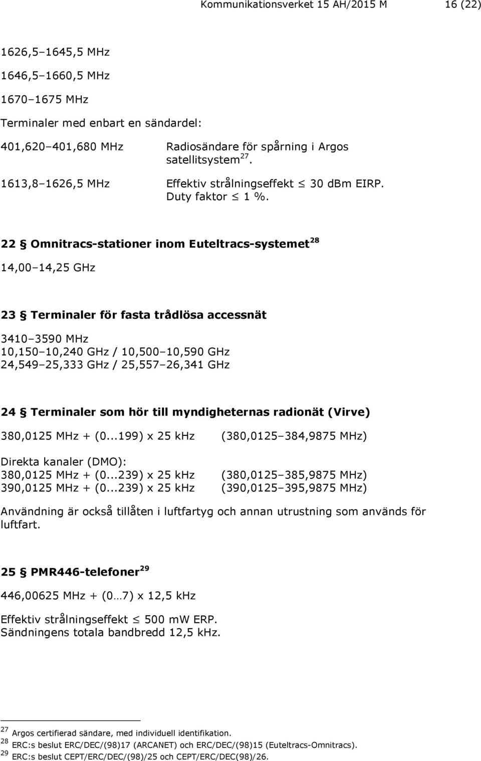 22 Omnitracs-stationer inom Euteltracs-systemet 28 14,00 14,25 GHz 23 Terminaler för fasta trådlösa accessnät 3410 3590 MHz 10,150 10,240 GHz / 10,500 10,590 GHz 24,549 25,333 GHz / 25,557 26,341 GHz