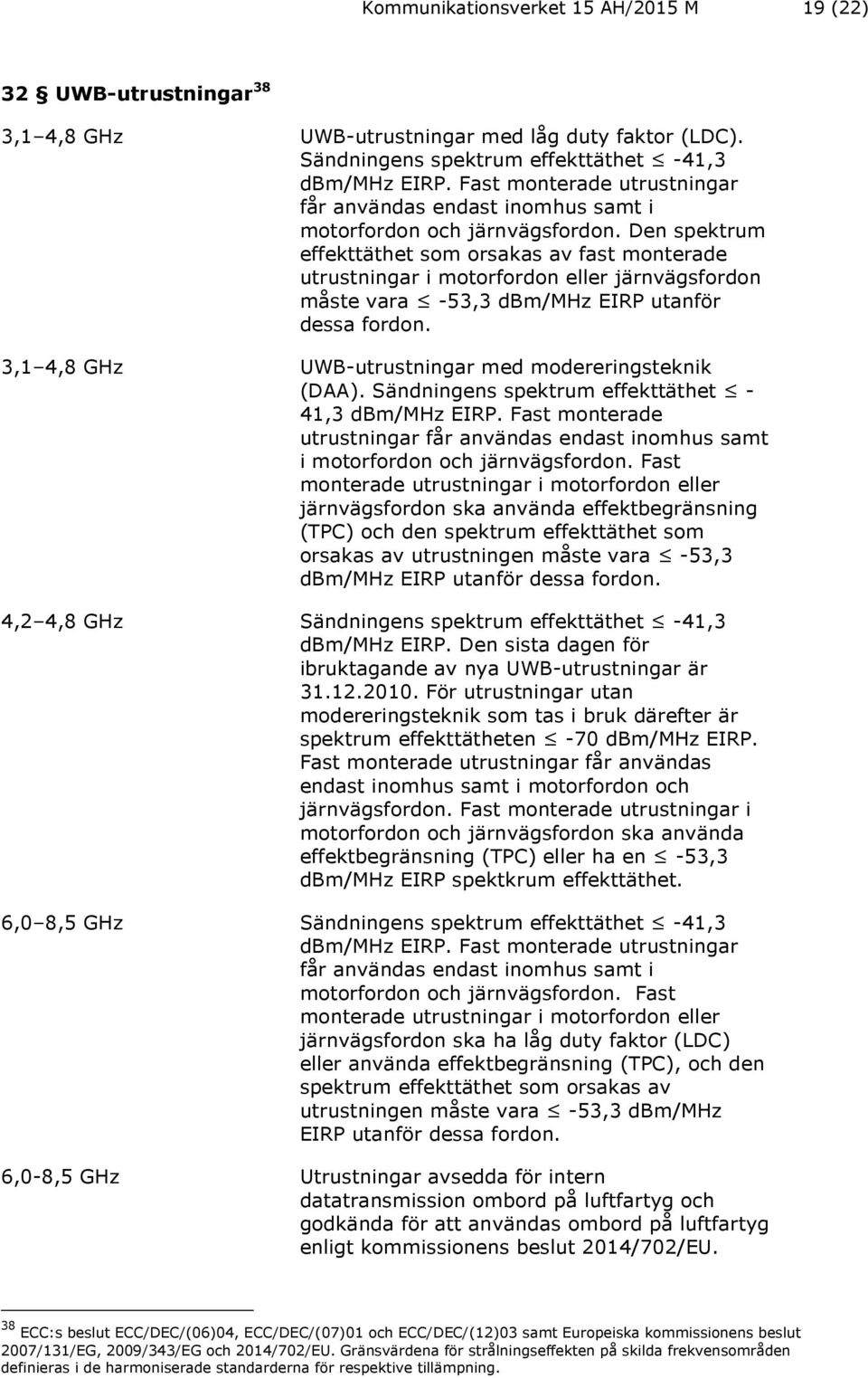 Den spektrum effekttäthet som orsakas av fast monterade utrustningar i motorfordon eller järnvägsfordon måste vara -53,3 dbm/mhz EIRP utanför dessa fordon.