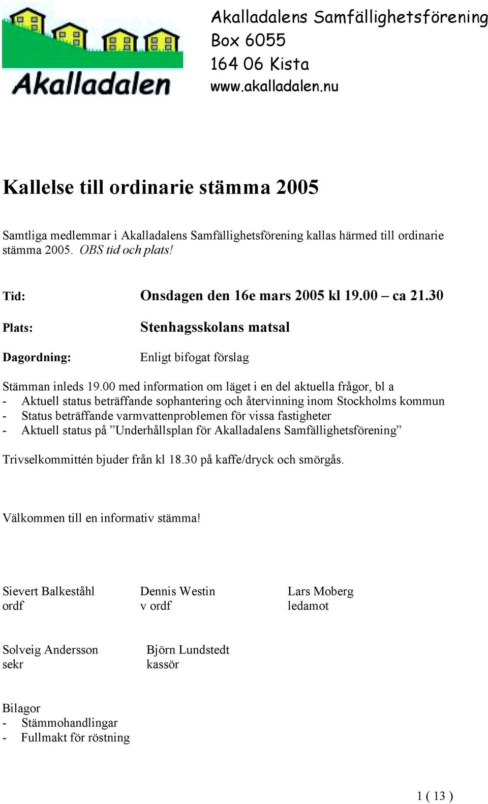 00 ca 21.30 Plats: Dagordning: Stenhagsskolans matsal Enligt bifogat förslag Stämman inleds 19.
