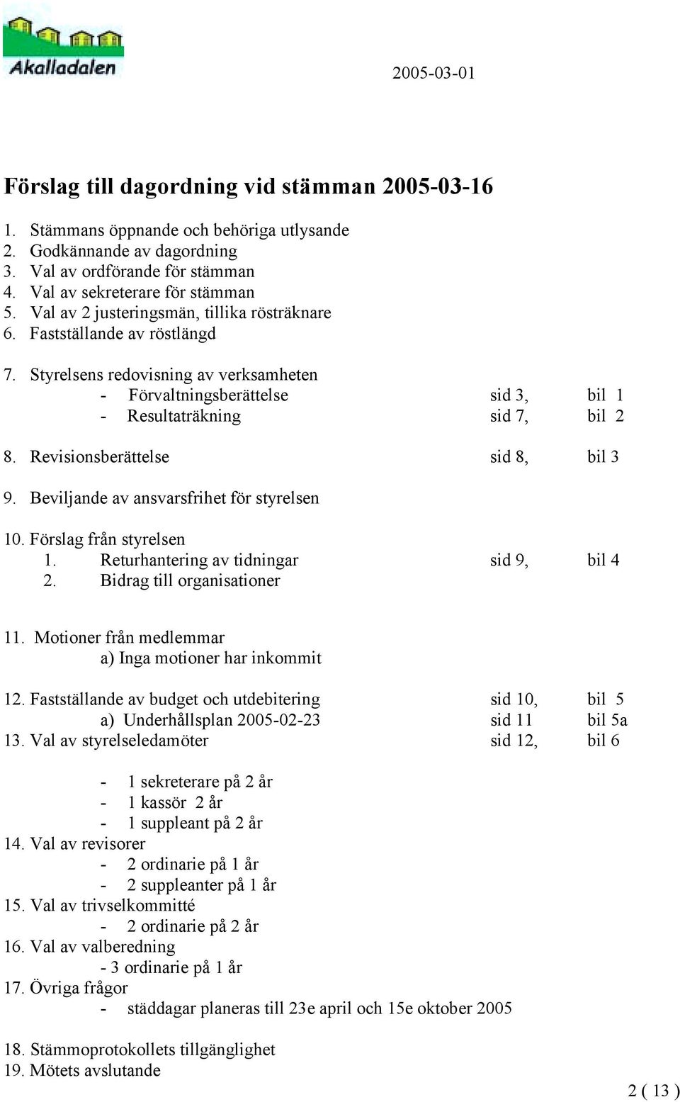 Revisionsberättelse sid 8, bil 3 9. Beviljande av ansvarsfrihet för styrelsen 10. Förslag från styrelsen 1. Returhantering av tidningar sid 9, bil 4 2. Bidrag till organisationer 11.