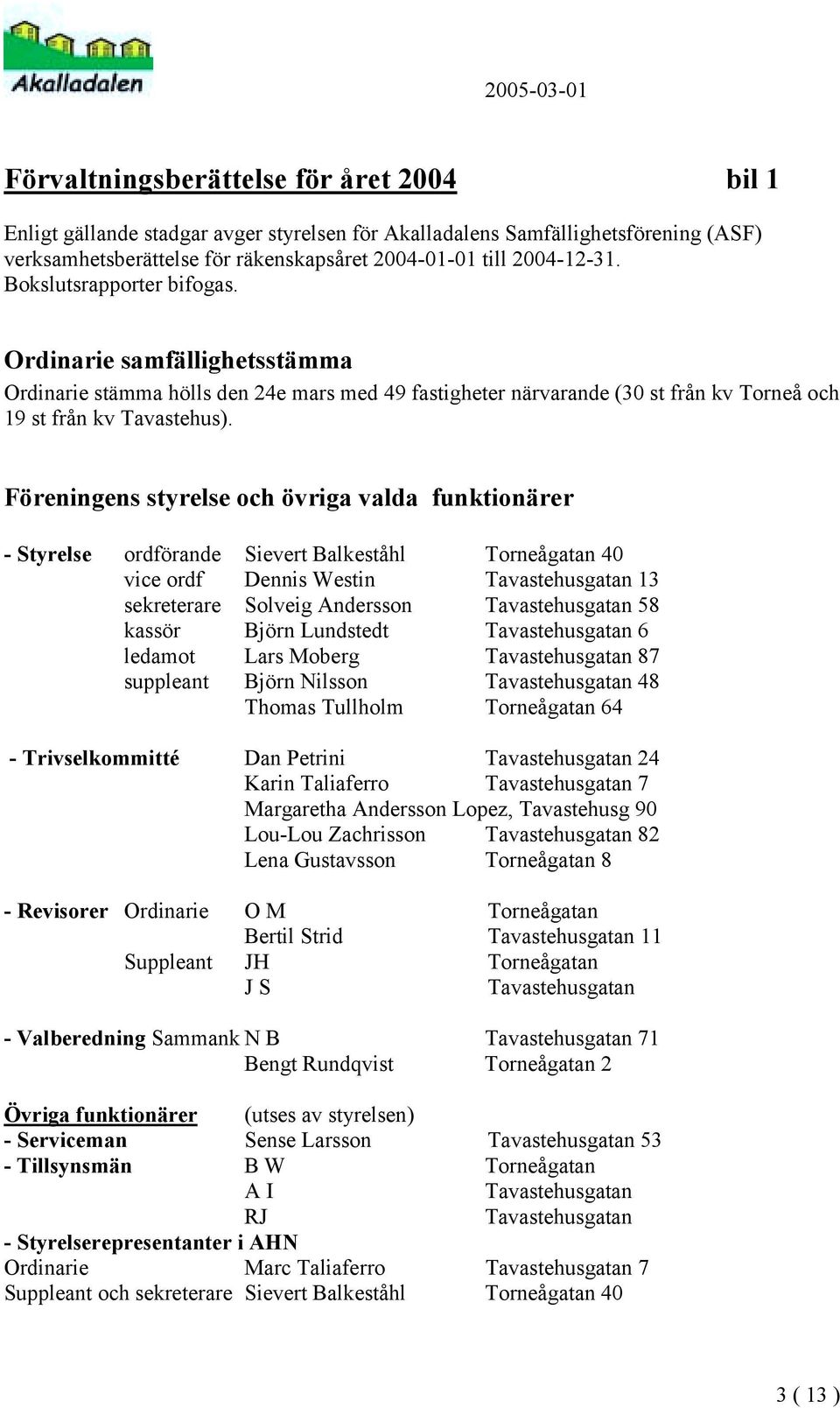 Föreningens styrelse och övriga valda funktionärer - Styrelse ordförande Sievert Balkeståhl Torneågatan 40 vice ordf Dennis Westin Tavastehusgatan 13 sekreterare Solveig Andersson Tavastehusgatan 58