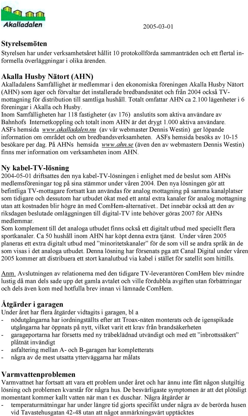 TVmottagning för distribution till samtliga hushåll. Totalt omfattar AHN ca 2.100 lägenheter i 6 föreningar i Akalla och Husby.