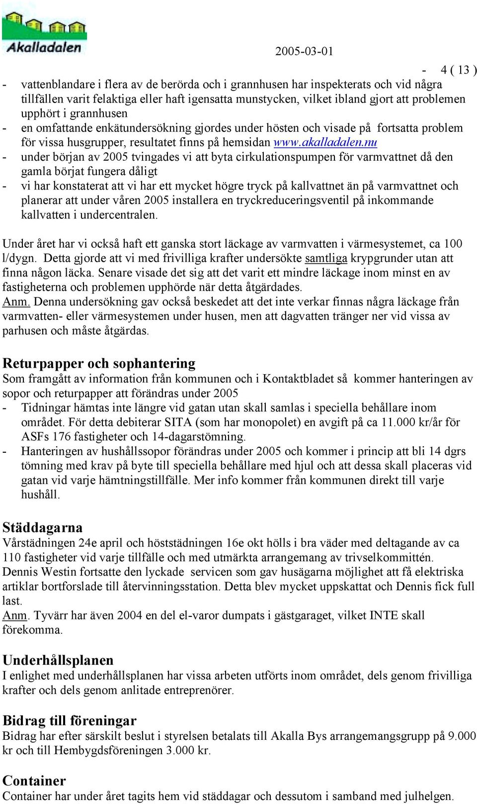 nu - under början av 2005 tvingades vi att byta cirkulationspumpen för varmvattnet då den gamla börjat fungera dåligt - vi har konstaterat att vi har ett mycket högre tryck på kallvattnet än på